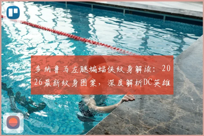 多纳鲁马左腿蝙蝠侠纹身解读:2026最新纹身图案,深度解析DC英雄符号对门将的意义