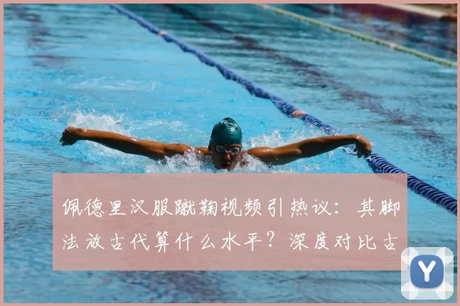 佩德里汉服蹴鞠视频引热议:其脚法放古代算什么水平?深度对比古今足球差异