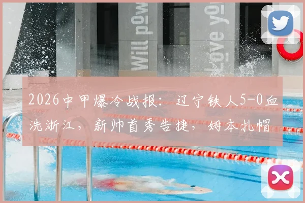 2026中甲爆冷战报:辽宁铁人5-0血洗浙江,新帅首秀告捷,姆本扎帽子戏法全程回顾