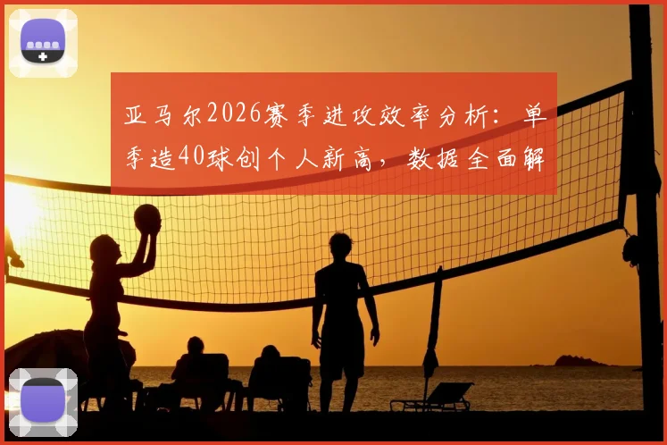 亚马尔2026赛季进攻效率分析：单季造40球创个人新高，数据全面解析球员表现