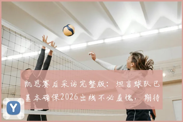 凯恩赛后采访完整版：坦言球队已基本确保2026出线不必羞愧，期待以胜利收官