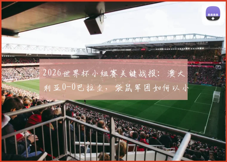 2026世界杯小组赛关键战报：澳大利亚0-0巴拉圭，袋鼠军团如何以小组第二身份成功突围晋级？