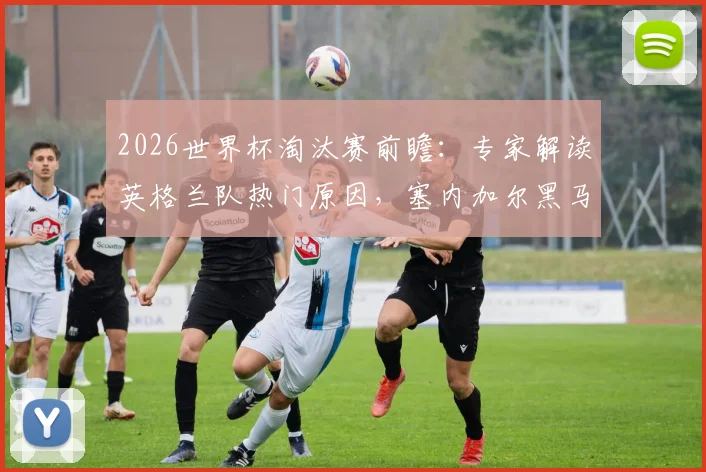 2026世界杯淘汰赛前瞻:专家解读英格兰队热门原因,塞内加尔黑马之路全解析,附关键球员伤病影响评估