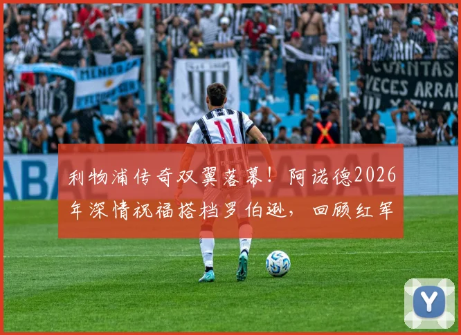 利物浦传奇双翼落幕!阿诺德2026年深情祝福搭档罗伯逊,回顾红军两翼齐飞黄金时代