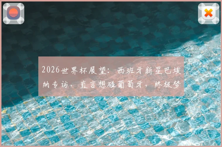 2026世界杯展望：西班牙新星巴埃纳专访，直言想碰葡萄牙，终极梦想决赛对决梅西