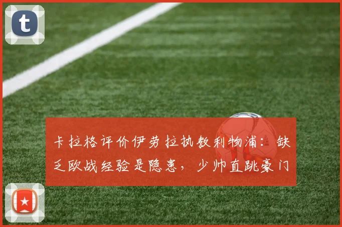 卡拉格评价伊劳拉执教利物浦:缺乏欧战经验是隐患,少帅直跳豪门风险几何?