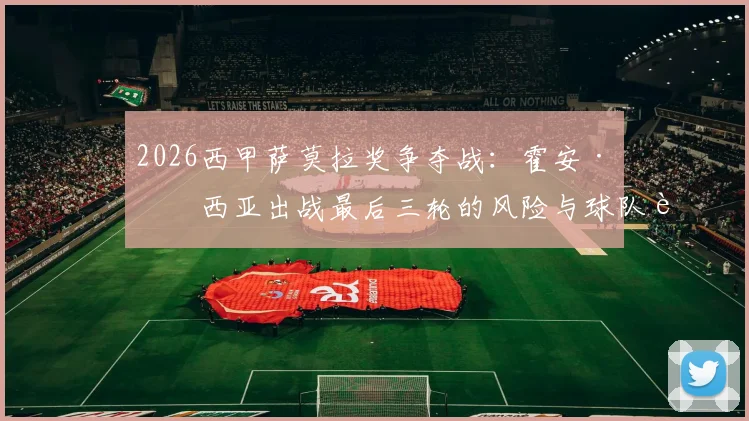 2026西甲萨莫拉奖争夺战：霍安·加西亚出战最后三轮的风险与球队轮换策略深度探讨