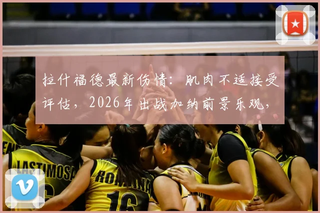 拉什福德最新伤情：肌肉不适接受评估，2026年出战加纳前景乐观，曼联队医给出关键判断