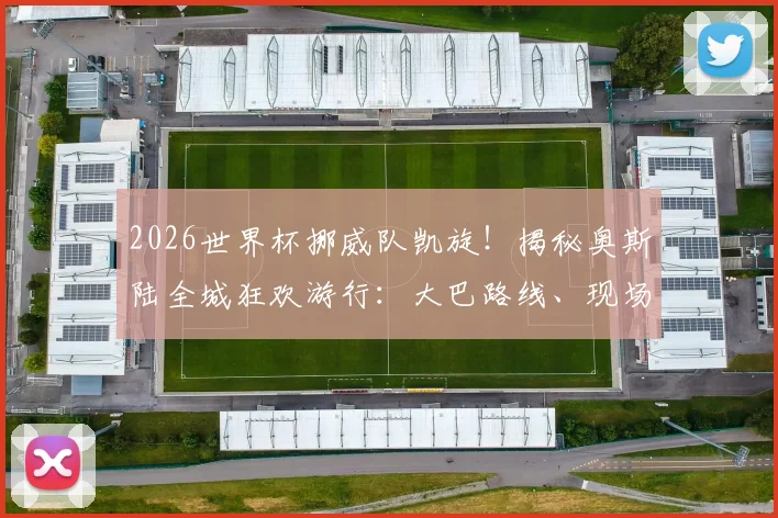 2026世界杯挪威队凯旋！揭秘奥斯陆全城狂欢游行：大巴路线、现场盛况与英雄球员全记录