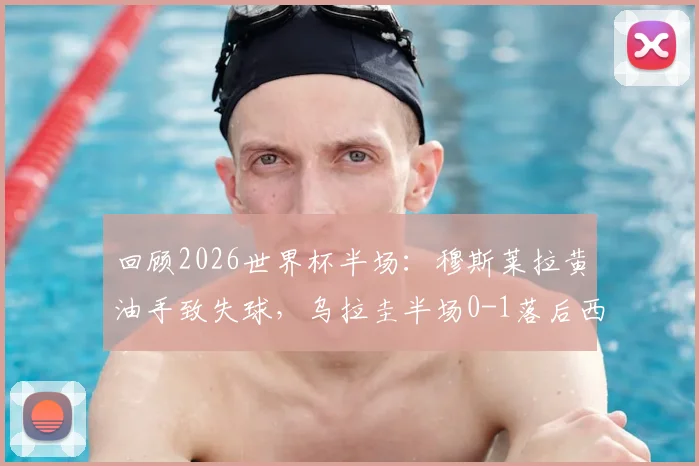 回顾2026世界杯半场:穆斯莱拉黄油手致失球,乌拉圭半场0-1落后西班牙