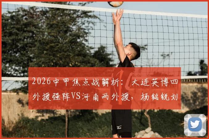 2026中甲焦点战解析:大连英博四外援强阵VS河南两外援,杨铭锐刘易鑫关键对位看点