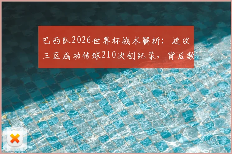 巴西队2026世界杯战术解析:进攻三区成功传球210次创纪录,背后数据与实战意义深度剖析
