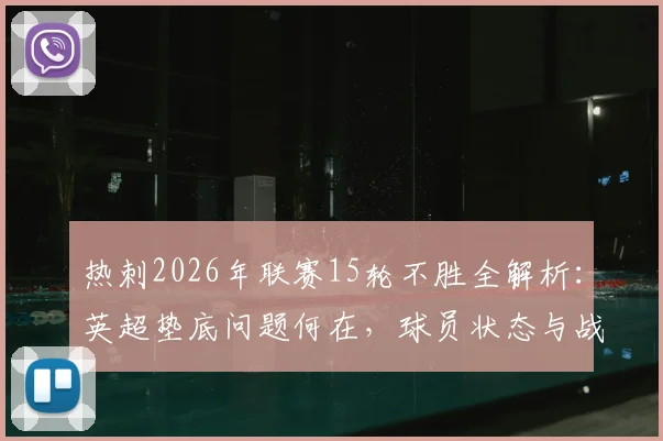 热刺2026年联赛15轮不胜全解析:英超垫底问题何在,球员状态与战术短板深度剖析